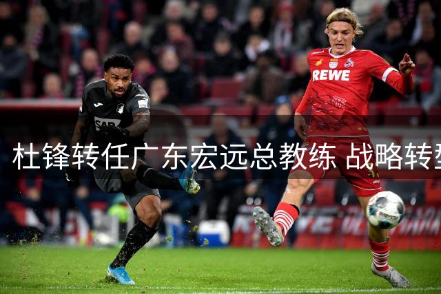 杜锋转任广东宏远总教练 战略转型开启新篇章